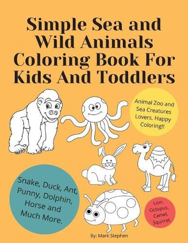 Simple Sea and Wild Animals Coloring Book For Kids And Toddlers: Lion, Octopus, Camel, Squirrel, Snake, Duck, Ant, Punny, Dolphin, Horse and Much More.