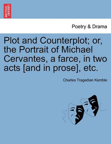 Cover image for Plot and Counterplot; Or, the Portrait of Michael Cervantes, a Farce, in Two Acts [and in Prose], Etc.