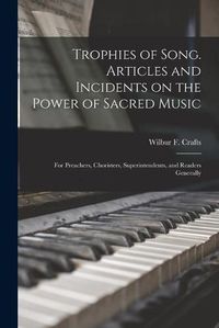 Cover image for Trophies of Song [microform]. Articles and Incidents on the Power of Sacred Music; for Preachers, Choristers, Superintendents, and Readers Generally