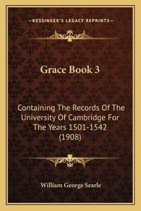 Cover image for Grace Book 3: Containing the Records of the University of Cambridge for the Years 1501-1542 (1908)