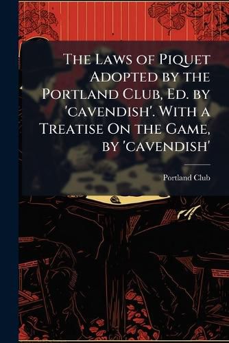 Cover image for The Laws of Piquet Adopted by the Portland Club, Ed. by 'cavendish'. With a Treatise On the Game, by 'cavendish'