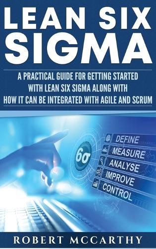 Cover image for Lean Six Sigma: A Practical Guide for Getting Started with Lean Six Sigma along with How It Can Be Integrated with Agile and Scrum