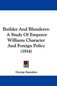 Cover image for Builder and Blunderer: A Study of Emperor Williams Character and Foreign Policy (1914)