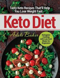 Cover image for Keto Diet: Tasty Keto Recipes That'll Help You Lose Weight Fast. Ketogenic Cooking with Low Carb Meals for Beginners