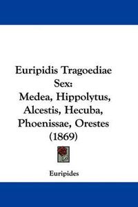 Cover image for Euripidis Tragoediae Sex: Medea, Hippolytus, Alcestis, Hecuba, Phoenissae, Orestes (1869)