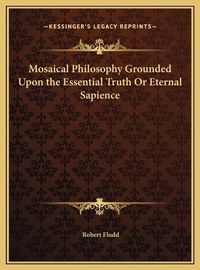 Cover image for Mosaical Philosophy Grounded Upon the Essential Truth or Eternal Sapience