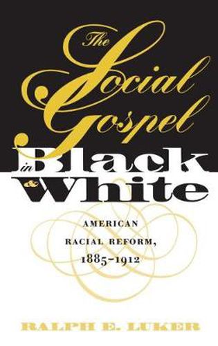 Cover image for The Social Gospel in Black and White: American Racial Reform, 1885-1912