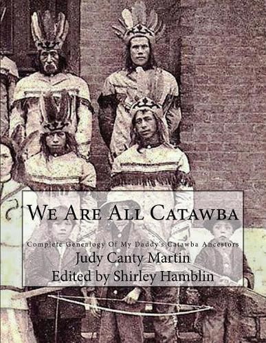 We Are All Catawba: Complete Genealogy of My Daddy's Catawba Ancestors