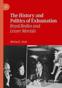 Cover image for The History and Politics of Exhumation: Royal Bodies and Lesser Mortals