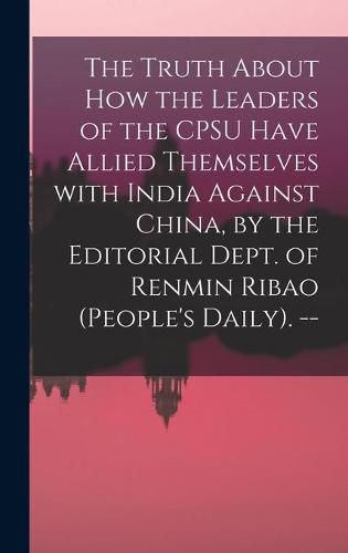Cover image for The Truth About How the Leaders of the CPSU Have Allied Themselves With India Against China, by the Editorial Dept. of Renmin Ribao (People's Daily). --