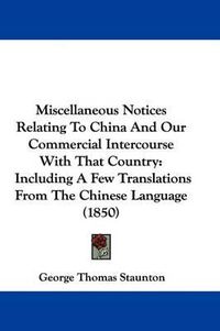 Cover image for Miscellaneous Notices Relating To China And Our Commercial Intercourse With That Country: Including A Few Translations From The Chinese Language (1850)