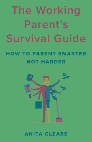 The Working Parent's Survival Guide: How to Parent Smarter Not Harder