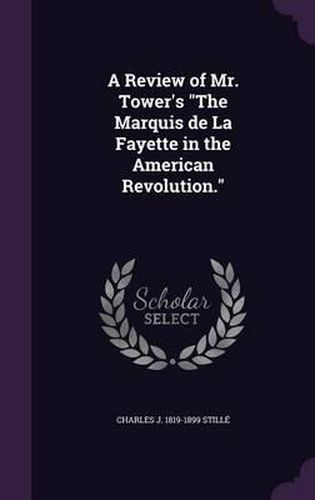 A Review of Mr. Tower's the Marquis de La Fayette in the American Revolution.