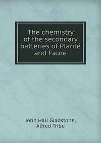 Cover image for The Chemistry of the Secondary Batteries of Plante and Faure