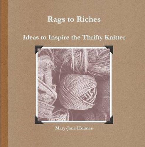 Rags to Riches. Ideas to Inspire the Thrifty Knitter