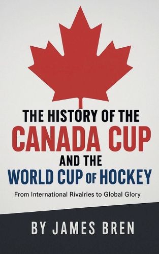 Cover image for The History of the Canada Cup and the World Cup of Hockey