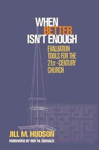 Cover image for When Better Isn't Enough: Evaluation Tools for the 21st-Century Church