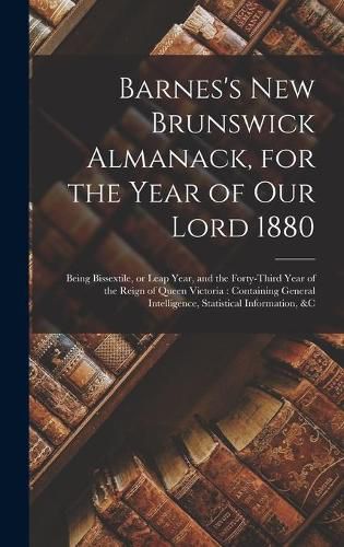 Cover image for Barnes's New Brunswick Almanack, for the Year of Our Lord 1880 [microform]: Being Bissextile, or Leap Year, and the Forty-third Year of the Reign of Queen Victoria: Containing General Intelligence, Statistical Information, &c