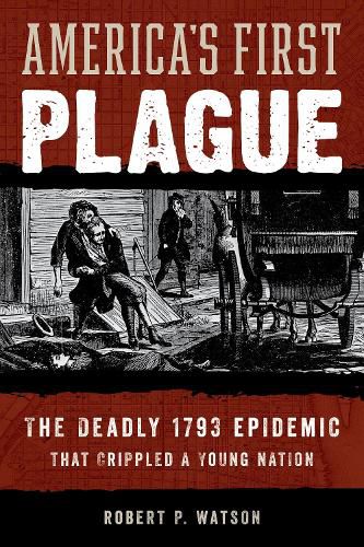 American Plague: The Deadly 1793 Yellow Fever Epidemic That Crippled a Young Nation