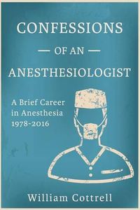 Cover image for Confessions of an Anesthesiologist: A Brief Career in Anesthesia,1978 to 2016