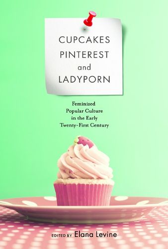 Cover image for Cupcakes, Pinterest, and Ladyporn: Feminized Popular Culture in the Early Twenty-First Century