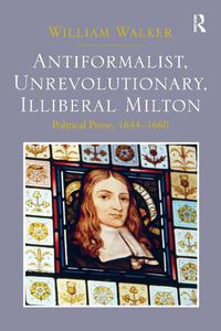 Cover image for Antiformalist, Unrevolutionary, Illiberal Milton