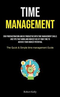 Cover image for Time Management: End Procrastination And Be Productive With Time Management Skills And Tips That Work And Highest Use Of Your Time To Achieve Your Highest Potential (The Quick & Simple Time Management Guide)