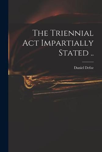 Cover image for The Triennial Act Impartially Stated ..