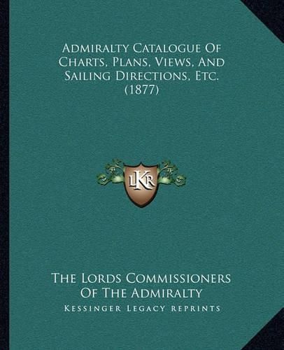 Admiralty Catalogue of Charts, Plans, Views, and Sailing Directions, Etc. (1877)