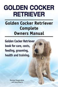 Cover image for Golden Cocker Retriever. Golden Cocker Retriever Complete Owners Manual. Golden Cocker Retriever book for care, costs, feeding, grooming, health and training.