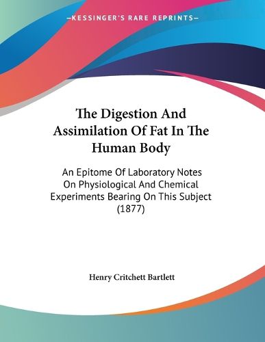 Cover image for The Digestion and Assimilation of Fat in the Human Body: An Epitome of Laboratory Notes on Physiological and Chemical Experiments Bearing on This Subject (1877)