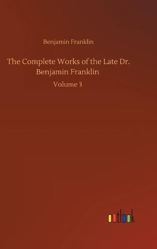 Cover image for The Complete Works of the Late Dr. Benjamin Franklin: Volume 3