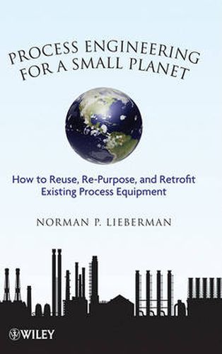 Cover image for Process Engineering for a Small Planet: How to Re-Use, Re-Purpose, and Retrofit Existing Process Equipment