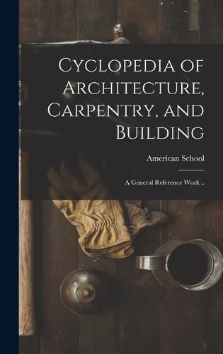 Cover image for Cyclopedia of Architecture, Carpentry, and Building; a General Reference Work ..