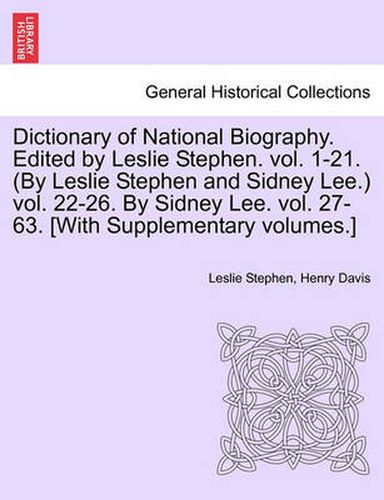Dictionary of National Biography. Edited by Leslie Stephen. Vol. 1-21. (by Leslie Stephen and Sidney Lee.) Vol. 22-26. by Sidney Lee. Vol. 27-63. [With Supplementary Volumes.] Vol. I