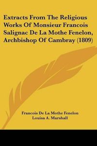 Cover image for Extracts from the Religious Works of Monsieur Francois Salignac de La Mothe Fenelon, Archbishop of Cambray (1809)