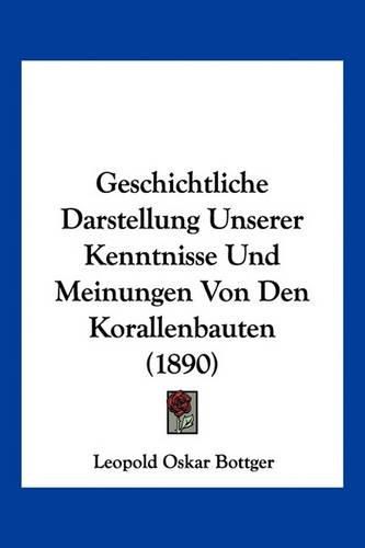 Cover image for Geschichtliche Darstellung Unserer Kenntnisse Und Meinungen Von Den Korallenbauten (1890)