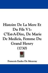 Cover image for Histoire De La Mere Et Du Fils V1: C'Est-A-Dire, De Marie De Medicis, Femme Du Grand Henry (1730)