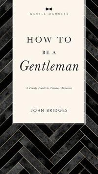 Cover image for How to Be a Gentleman Revised and   Expanded: A Timely Guide to Timeless Manners