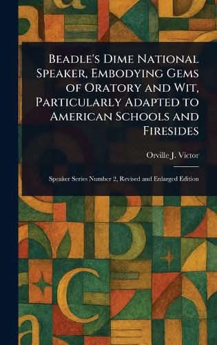 Cover image for Beadle's Dime National Speaker, Embodying Gems of Oratory and Wit, Particularly Adapted to American Schools and Firesides