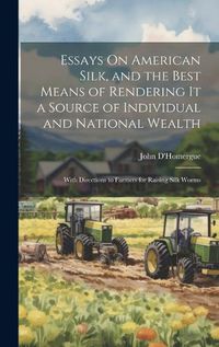 Cover image for Essays On American Silk, and the Best Means of Rendering It a Source of Individual and National Wealth