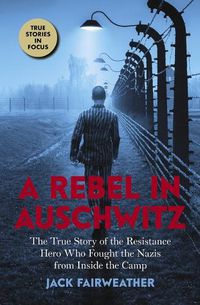 Cover image for A Rebel in Auschwitz: The True Story of the Resistance Hero Who Fought the Nazis from Inside the Camp (Scholastic Focus)