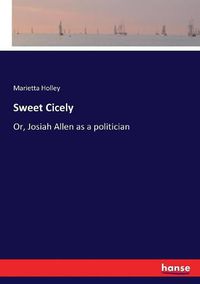 Cover image for Sweet Cicely: Or, Josiah Allen as a politician