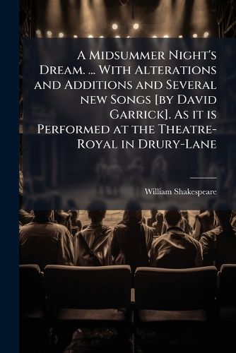 Cover image for A Midsummer Night's Dream. ... With Alterations and Additions and Several new Songs [by David Garrick]. As it is Performed at the Theatre-Royal in Drury-Lane