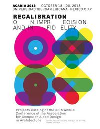 Cover image for Acadia 2018 Recalibration: On Imprecision and Infidelity: Project Catalog of the 38th Annual Conference of the Association for Computer Aided Design in Architecture