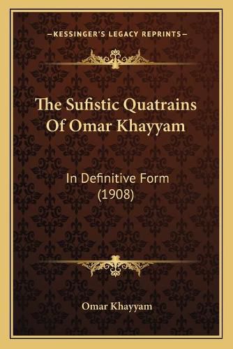 The Sufistic Quatrains of Omar Khayyam: In Definitive Form (1908)