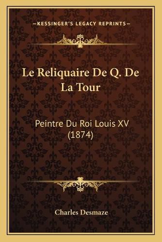 Le Reliquaire de Q. de La Tour: Peintre Du Roi Louis XV (1874)