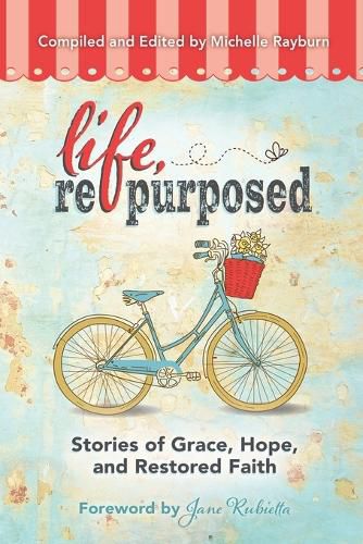 Life, Repurposed: Stories of Grace, Hope, and Restored Faith