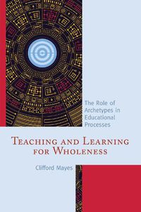 Cover image for Teaching and Learning for Wholeness: The Role of Archetypes in Educational Processes