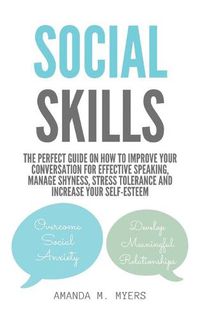 Cover image for Social Skills: The Perfect Guide on How to Improve Your Conversation for Effective Speaking, Manage Shyness, Stress Tolerance and Increase Your Self-Esteem